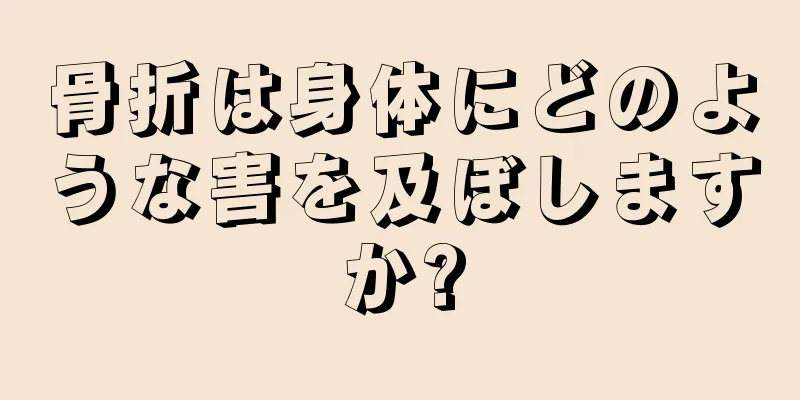 骨折は身体にどのような害を及ぼしますか?