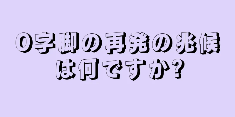 O字脚の再発の兆候は何ですか?