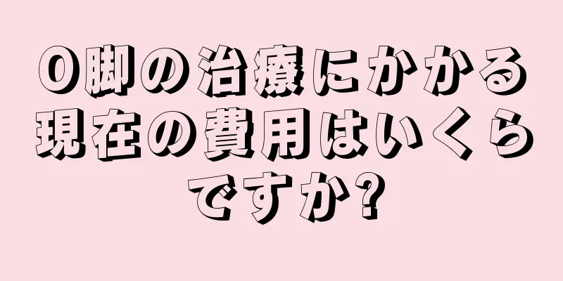 O脚の治療にかかる現在の費用はいくらですか?