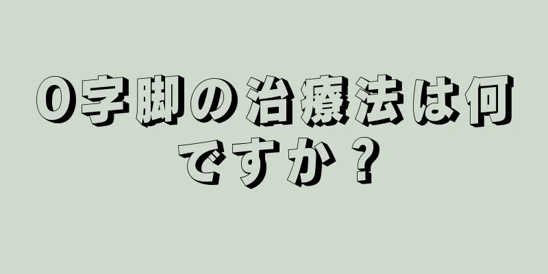 O字脚の治療法は何ですか？