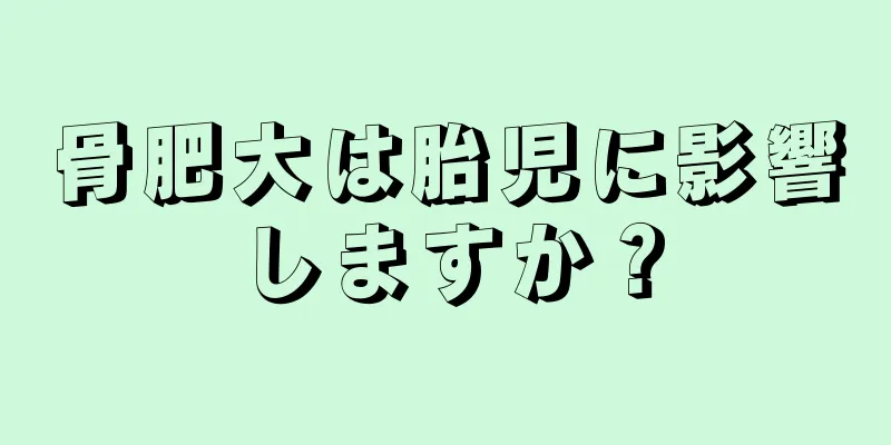 骨肥大は胎児に影響しますか？
