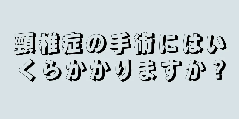 頸椎症の手術にはいくらかかりますか？