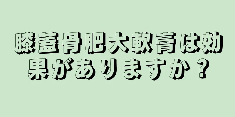 膝蓋骨肥大軟膏は効果がありますか？