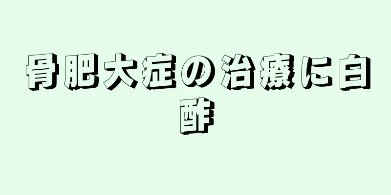骨肥大症の治療に白酢