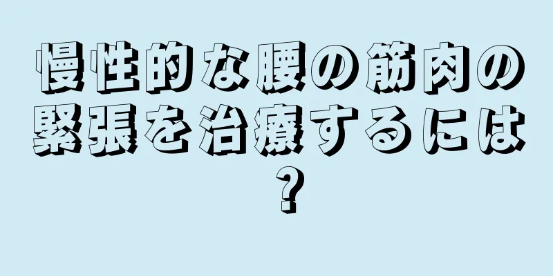 慢性的な腰の筋肉の緊張を治療するには？