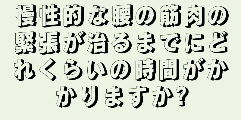 慢性的な腰の筋肉の緊張が治るまでにどれくらいの時間がかかりますか?