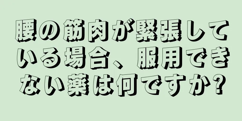 腰の筋肉が緊張している場合、服用できない薬は何ですか?