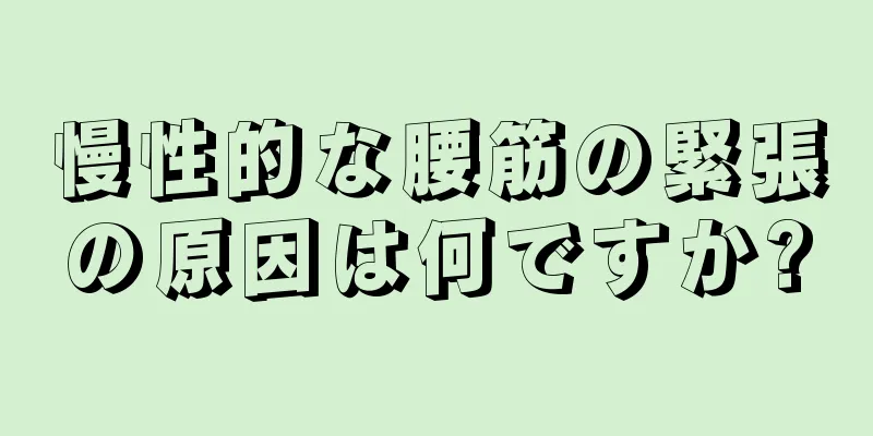 慢性的な腰筋の緊張の原因は何ですか?