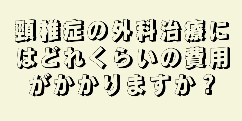 頸椎症の外科治療にはどれくらいの費用がかかりますか？