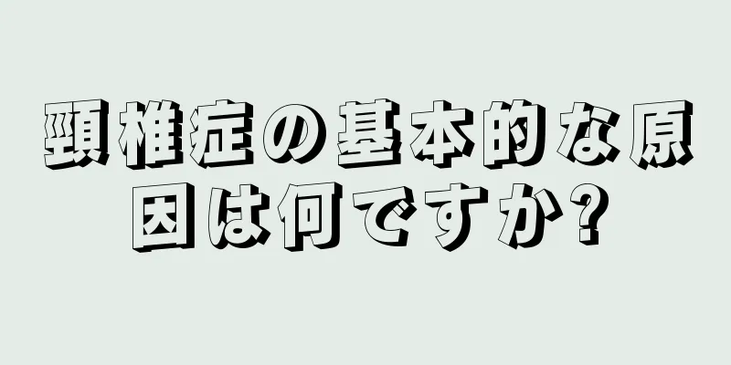 頸椎症の基本的な原因は何ですか?