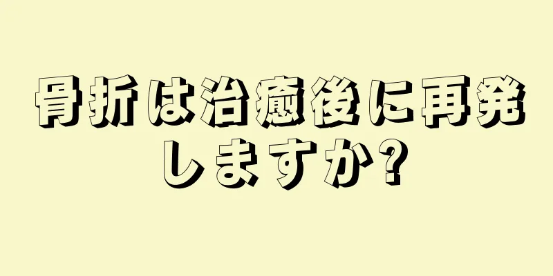 骨折は治癒後に再発しますか?