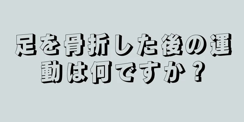 足を骨折した後の運動は何ですか？
