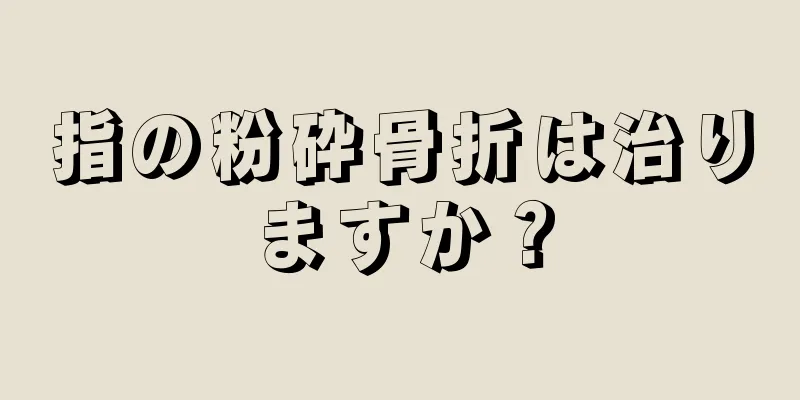 指の粉砕骨折は治りますか？