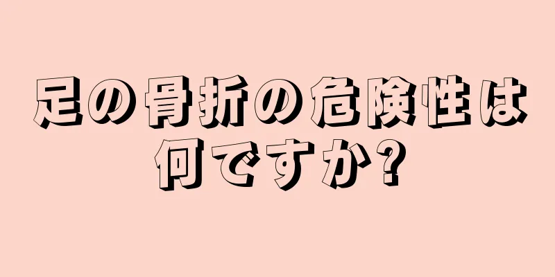 足の骨折の危険性は何ですか?
