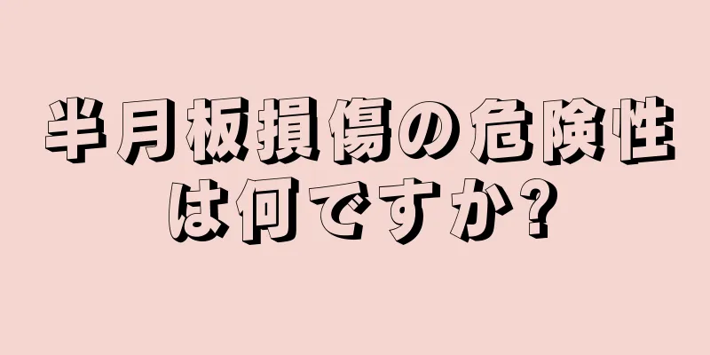 半月板損傷の危険性は何ですか?