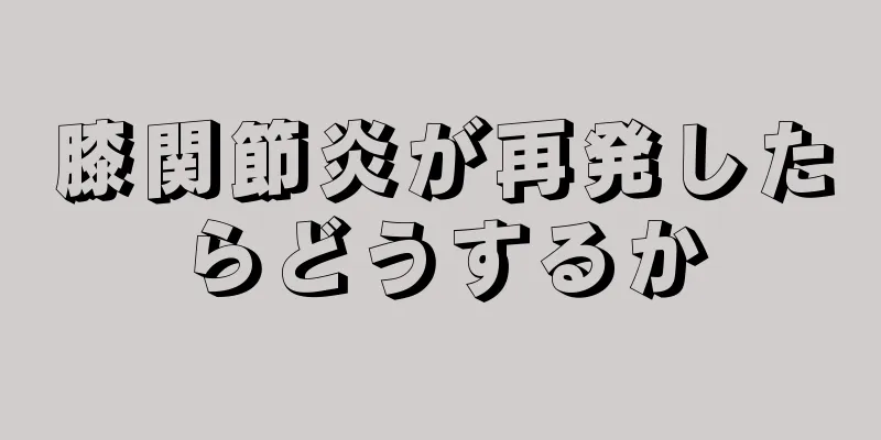 膝関節炎が再発したらどうするか