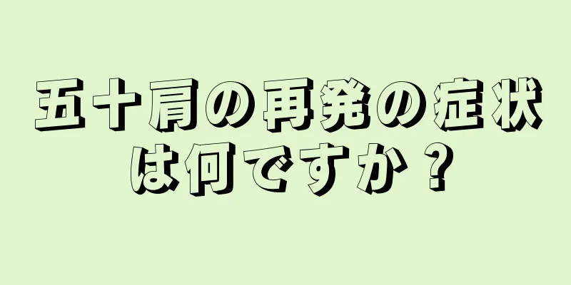 五十肩の再発の症状は何ですか？