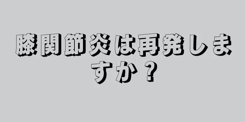 膝関節炎は再発しますか？