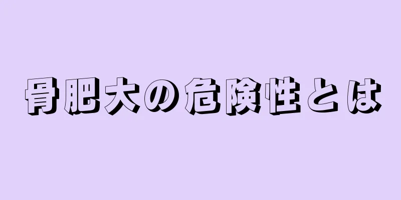 骨肥大の危険性とは