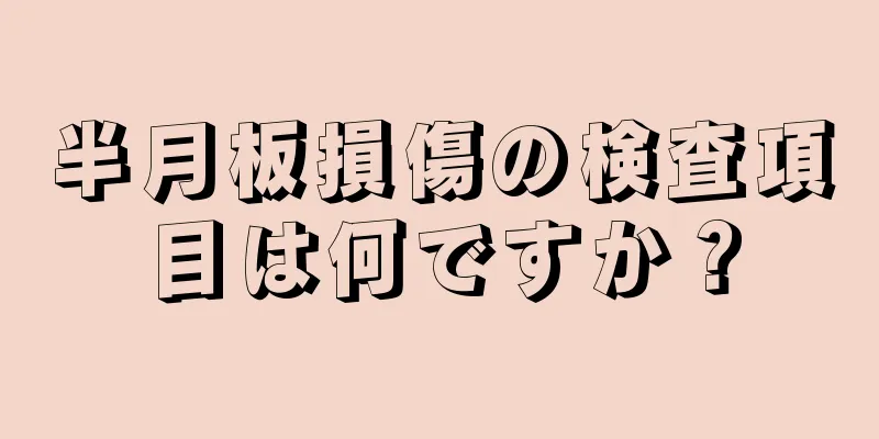 半月板損傷の検査項目は何ですか？