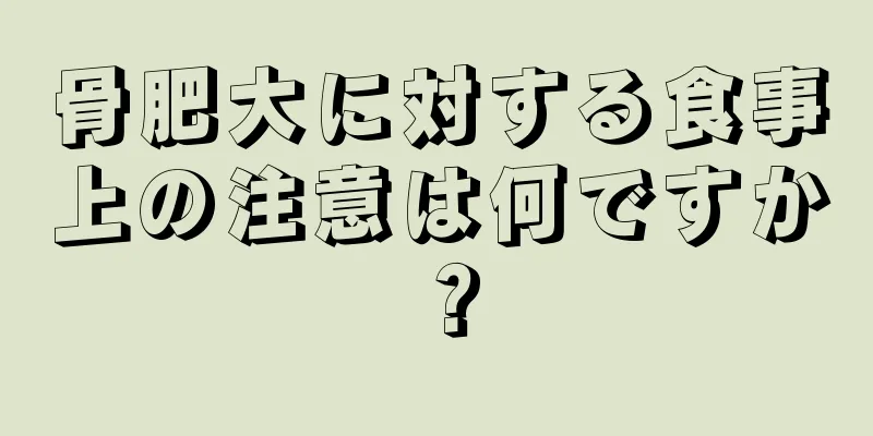 骨肥大に対する食事上の注意は何ですか？