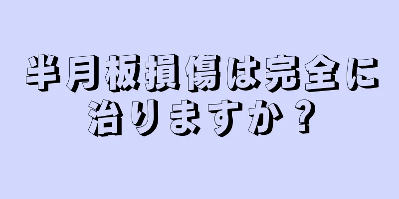 半月板損傷は完全に治りますか？