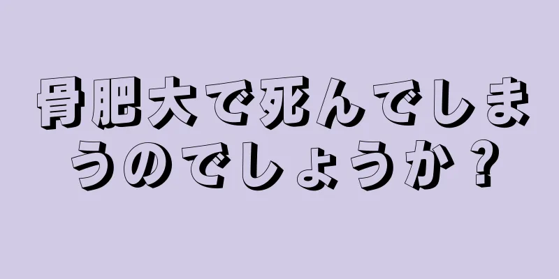 骨肥大で死んでしまうのでしょうか？