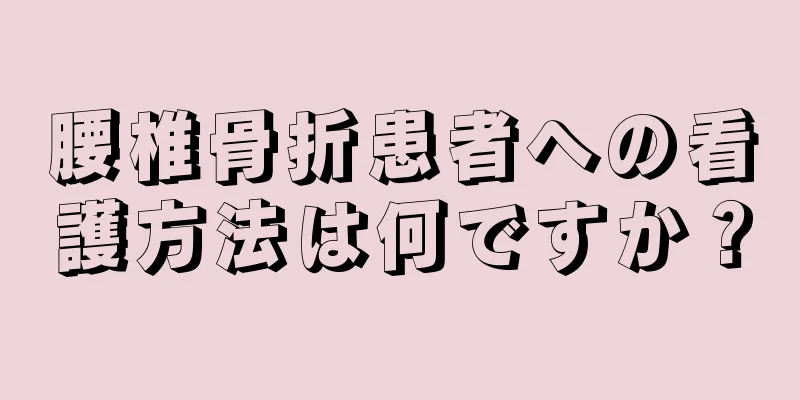 腰椎骨折患者への看護方法は何ですか？