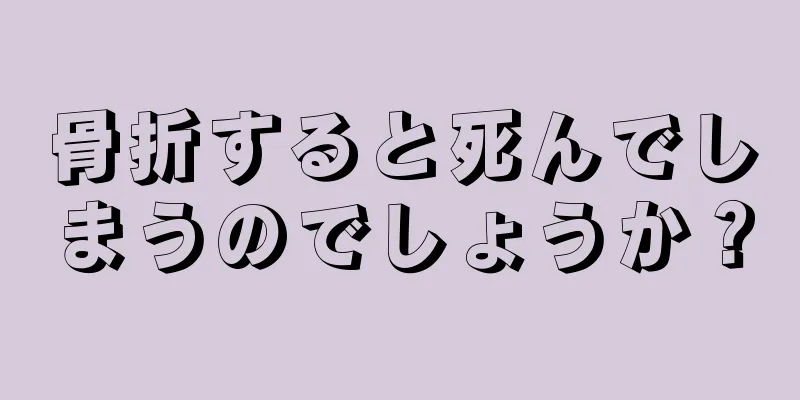骨折すると死んでしまうのでしょうか？
