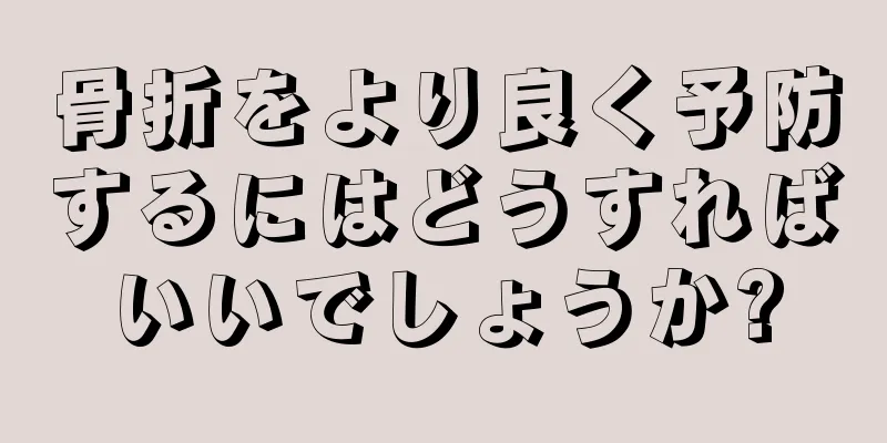 骨折をより良く予防するにはどうすればいいでしょうか?