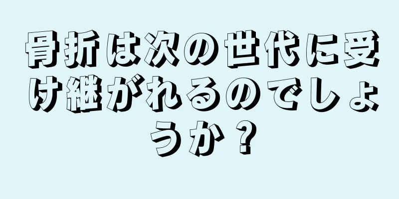 骨折は次の世代に受け継がれるのでしょうか？