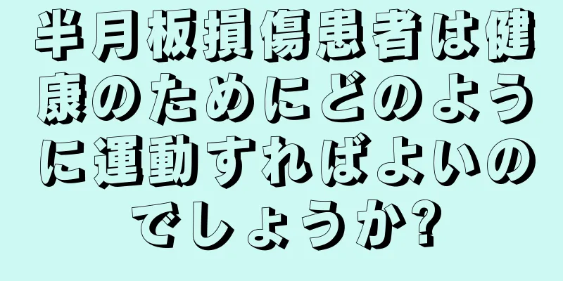 半月板損傷患者は健康のためにどのように運動すればよいのでしょうか?