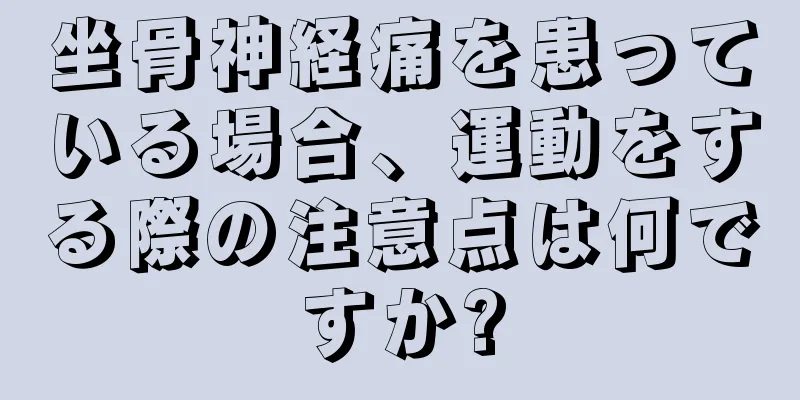 坐骨神経痛を患っている場合、運動をする際の注意点は何ですか?