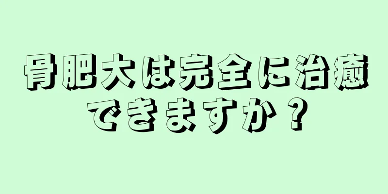 骨肥大は完全に治癒できますか？