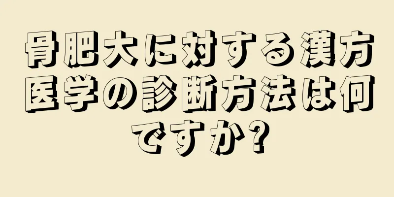 骨肥大に対する漢方医学の診断方法は何ですか?