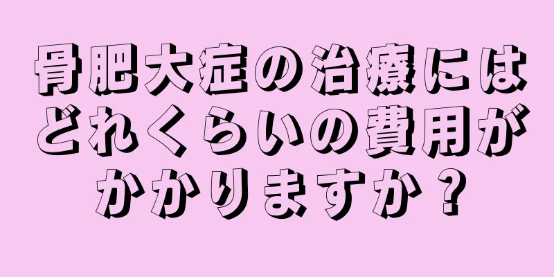 骨肥大症の治療にはどれくらいの費用がかかりますか？