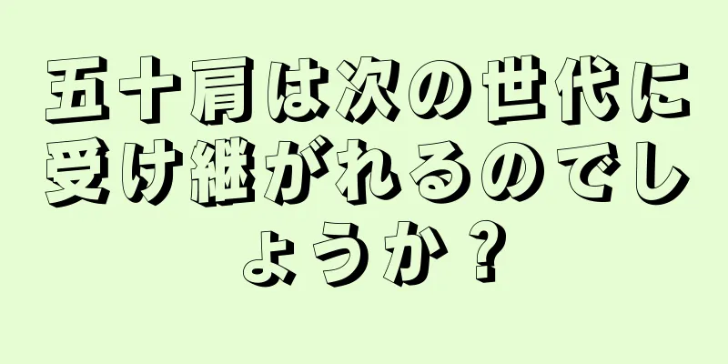 五十肩は次の世代に受け継がれるのでしょうか？