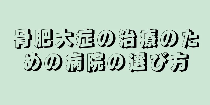 骨肥大症の治療のための病院の選び方