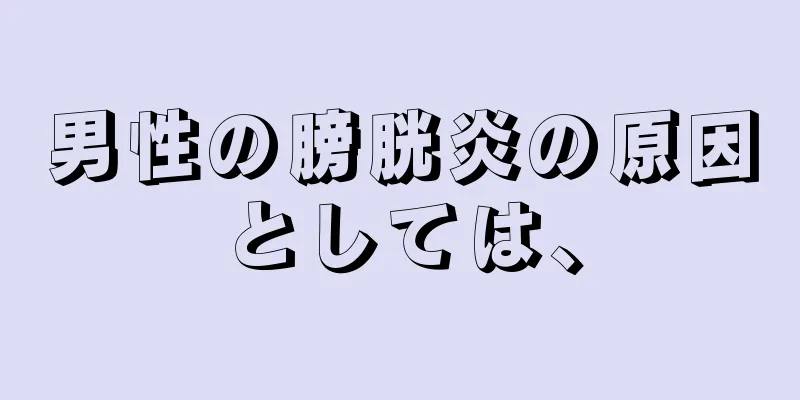 男性の膀胱炎の原因としては、