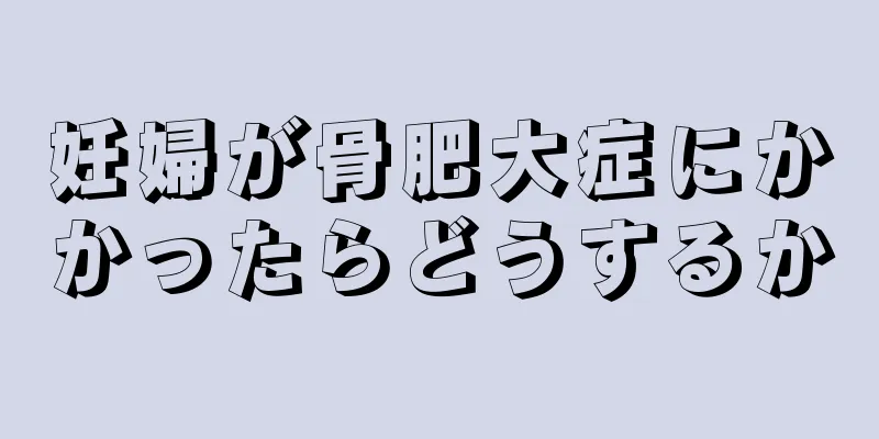 妊婦が骨肥大症にかかったらどうするか