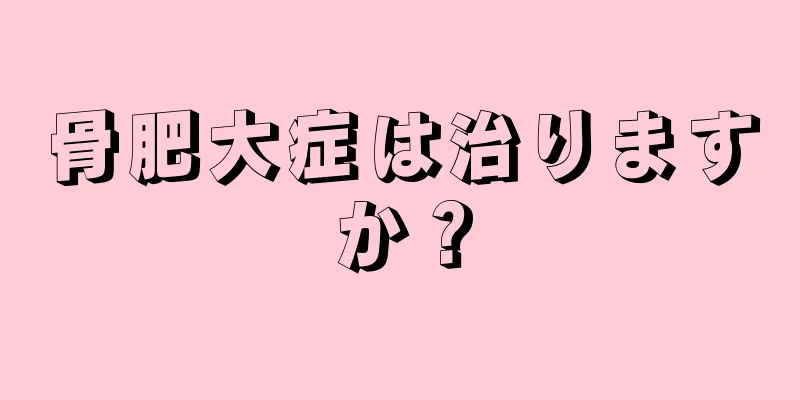骨肥大症は治りますか？