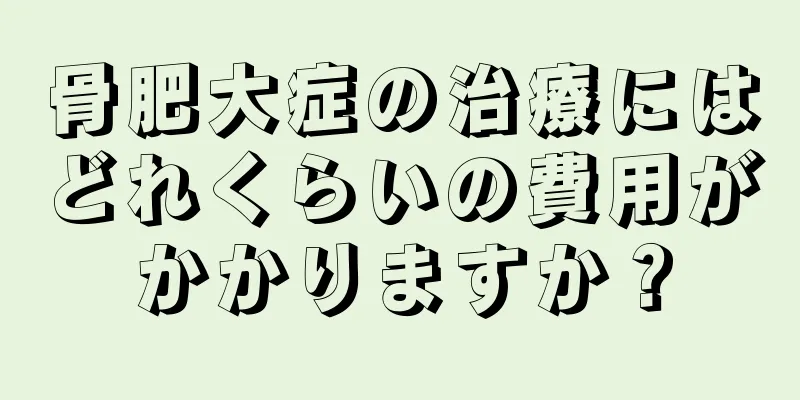 骨肥大症の治療にはどれくらいの費用がかかりますか？