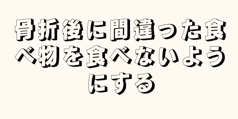 骨折後に間違った食べ物を食べないようにする