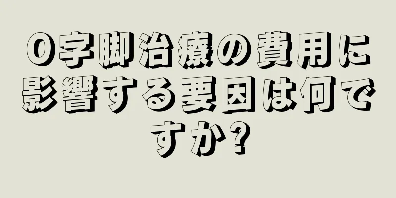 O字脚治療の費用に影響する要因は何ですか?