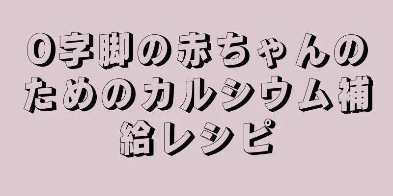 O字脚の赤ちゃんのためのカルシウム補給レシピ