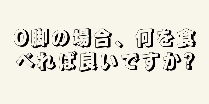 O脚の場合、何を食べれば良いですか?
