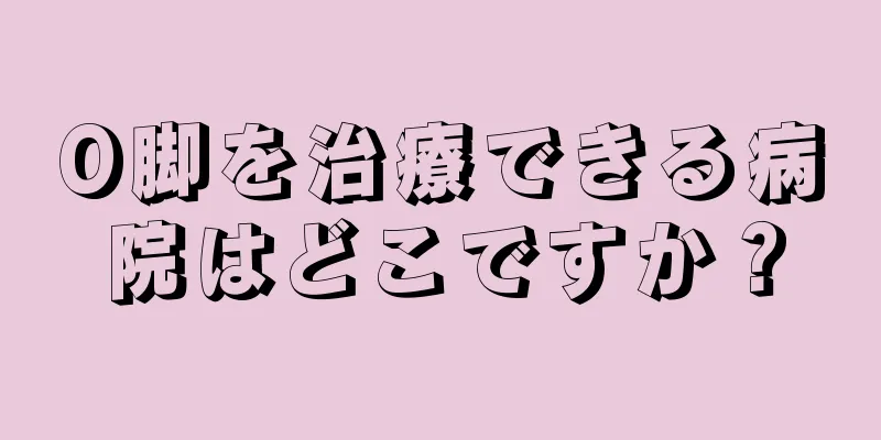O脚を治療できる病院はどこですか？