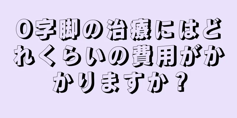 O字脚の治療にはどれくらいの費用がかかりますか？