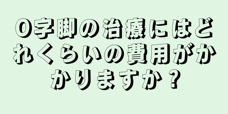 O字脚の治療にはどれくらいの費用がかかりますか？