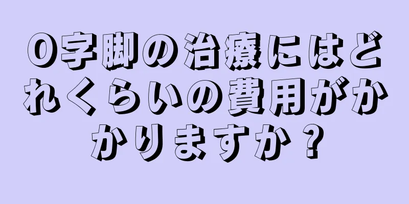O字脚の治療にはどれくらいの費用がかかりますか？